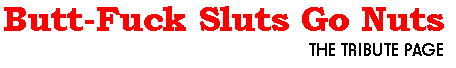 Butt-Fuck Sluts Go Nuts: The Tribute Page